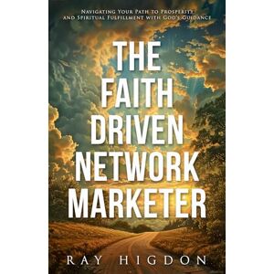 Higdon, Ray The Faith Driven Network Marketer: Navigating Your Path to Prosperity and Spiritual Fulfillment with God’s Guidance Higdon, Ray The Faith Driven Network Marketer: Navigating Your Path to Prosperity and Spiritual Fulfillment with God’s Guidance