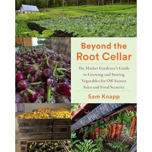 Knapp, Sam Beyond the Root Cellar: The Market Gardener's Guide to Growing and Storing Vegetables for Off-Season Sales and Food Security Knapp, Sam Beyond the Root Cellar: The Market Gardener's Guide to Growing and Storing Vegetables for Off-Season Sales and Food Security