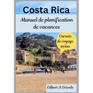 A Grivols, Gilbert Costa Rica Manuel de planification de vacances: Guide de voyage complet pour les touristes et les nouveaux visiteurs A Grivols, Gilbert Costa Rica Manuel de planification de vacances: Guide de voyage complet pour les touristes et les nouveaux visiteurs