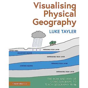Tayler, Luke Visualising Physical Geography: The How and Why of Using Diagrams to Teach Geography 11–16 Tayler, Luke Visualising Physical Geography: The How and Why of Using Diagrams to Teach Geography 11–16