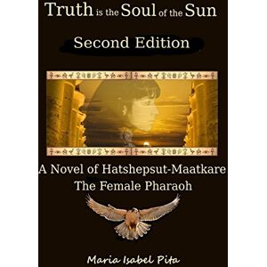 Pita, Maria Isabel Truth is the Soul of the Sun A Biographical Novel of Hatshepsut-Maatkare Pita, Maria Isabel Truth is the Soul of the Sun A Biographical Novel of Hatshepsut-Maatkare