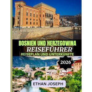 Joseph, Ethan BOSNIEN UND HERZEGOWINA REISEFÜHRER 2026: Ausführliche Reiserouten, authentische lokale Erlebnisse und Expertentipps zur Erkundung von Bosnien und Herzegowina Joseph, Ethan BOSNIEN UND HERZEGOWINA REISEFÜHRER 2026: Ausführliche Reiserouten, authentische lokale Erlebnisse und Expertentipps zur Erkundung von Bosnien und Herzegowina