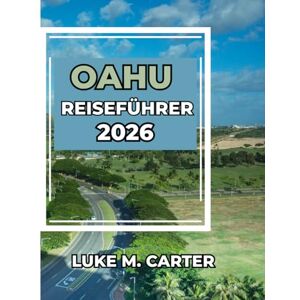 Carter, Luke OAHU REISEFÜHRER 2026: Ihr umfassender Begleiter zu Oahus Sehenswürdigkeiten, Kulinarik, Geschichte und verborgenen Schätzen (Travel Book) Carter, Luke OAHU REISEFÜHRER 2026: Ihr umfassender Begleiter zu Oahus Sehenswürdigkeiten, Kulinarik, Geschichte und verborgenen Schätzen (Travel Book)