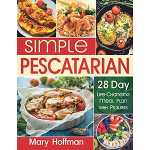 Hoffman, Mary Simple Pescatarian: 28 Day Life-Changing Meal Plan with Pictures, 150 Quick and Easy Recipes for Beginners, A Guide to Healthy Weight Loss Hoffman, Mary Simple Pescatarian: 28 Day Life-Changing Meal Plan with Pictures, 150 Quick and Easy Recipes for Beginners, A Guide to Healthy Weight Loss