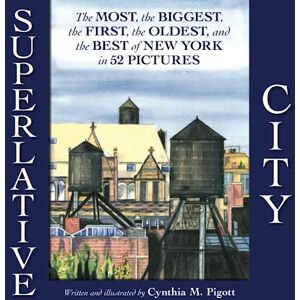 Pigott, Cynthia M. Superlative City: The MOST, the BIGGEST, the FIRST, the OLDEST, and the BEST of NEW YORK in 52 PICTURES Pigott, Cynthia M. Superlative City: The MOST, the BIGGEST, the FIRST, the OLDEST, and the BEST of NEW YORK in 52 PICTURES