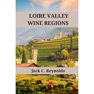 Reynolds, Jack C. Loire Valley Wine Regions: An expert's guide to Loire Valley wine regions, history, origins, and flavors (Wine Regions of the World) Reynolds, Jack C. Loire Valley Wine Regions: An expert's guide to Loire Valley wine regions, history, origins, and flavors (Wine Regions of the World)