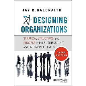 Galbraith, Jay R. Designing Organizations: Strategy, Structure, and Process at the Business Unit and Enterprise Levels Galbraith, Jay R. Designing Organizations: Strategy, Structure, and Process at the Business Unit and Enterprise Levels