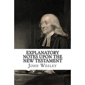 Wesley, John Explanatory Notes upon the New Testament Wesley, John Explanatory Notes upon the New Testament