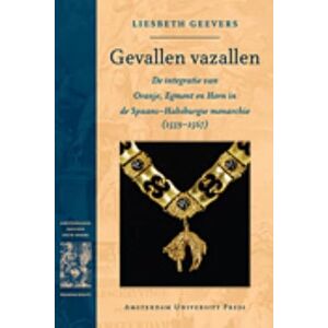 Geevers, Liesbeth Gevallen Vazallen: De Integratie van Oranje, Egmont en Horn in de Spaans-Habsburgse Monarchie (1559-1567) (Dissertation Amsterdam Studies in the Dutch Golden Age) Geevers, Liesbeth Gevallen Vazallen: De Integratie van Oranje, Egmont en Horn in de Spaans-Habsburgse Monarchie (1559-1567) (Dissertation Amsterdam Studies in the Dutch Golden Age)