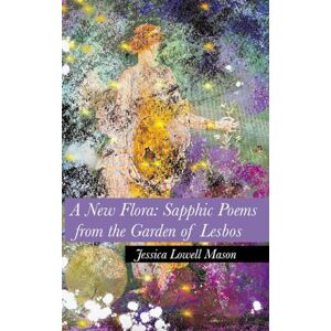 Mason, Jessica Lowell A New Flora: Sapphic Poems from the Garden of Lesbos Mason, Jessica Lowell A New Flora: Sapphic Poems from the Garden of Lesbos
