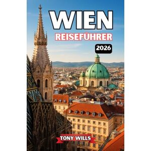 Wills, Tony WIEN REISEFÜHRER 2026: Entdecken Sie die schönsten Sehenswürdigkeiten, Paläste, Museen, Musikstätten und verborgenen Schätze Wiens. Wills, Tony WIEN REISEFÜHRER 2026: Entdecken Sie die schönsten Sehenswürdigkeiten, Paläste, Museen, Musikstätten und verborgenen Schätze Wiens.