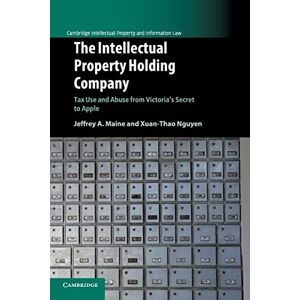 Maine, Jeffrey The Intellectual Property Holding Company: Tax Use and Abuse from Victoria's Secret to Apple (Cambridge Intellectual Property and Information Law) Maine, Jeffrey The Intellectual Property Holding Company: Tax Use and Abuse from Victoria's Secret to Apple (Cambridge Intellectual Property and Information Law)