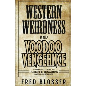 Blosser, Fred Western Weirdness and Voodoo Vengeance: An Informal Guide to Robert E. Howard's American Horrors Blosser, Fred Western Weirdness and Voodoo Vengeance: An Informal Guide to Robert E. Howard's American Horrors