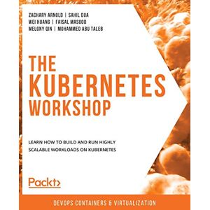 Arnold, Zachary The Kubernetes Workshop: Learn how to build and run highly scalable workloads on Kubernetes Arnold, Zachary The Kubernetes Workshop: Learn how to build and run highly scalable workloads on Kubernetes
