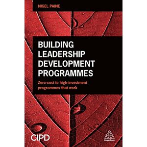 Paine, Nigel Building Leadership Development Programmes: Zero-Cost to High-Investment Programmes that Work Paine, Nigel Building Leadership Development Programmes: Zero-Cost to High-Investment Programmes that Work