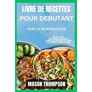 Thompson, Mason Livre de recettes pour débutants sur la diverticulite: Recettes délicieusement simples pour gérer la santé digestive Thompson, Mason Livre de recettes pour débutants sur la diverticulite: Recettes délicieusement simples pour gérer la santé digestive