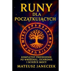 Janeczek, Mateusz Runy dla Początkujących – Kompletny przewodnik po wróżeniu, ochronie i ścieżce mocy Janeczek, Mateusz Runy dla Początkujących – Kompletny przewodnik po wróżeniu, ochronie i ścieżce mocy