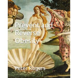 Rogers MD, Peter Prevent and Reverse Obesity (Prevent and Reverse Health Problems) Rogers MD, Peter Prevent and Reverse Obesity (Prevent and Reverse Health Problems)