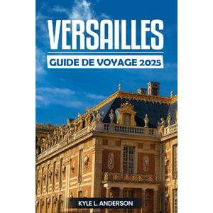 Anderson, Kyle L. Versailles Guide De Voyage 2025: Découvrez la majesté du palais, des jardins, de l'héritage royal et des merveilles culturelles au cœur de la France Anderson, Kyle L. Versailles Guide De Voyage 2025: Découvrez la majesté du palais, des jardins, de l'héritage royal et des merveilles culturelles au cœur de la France
