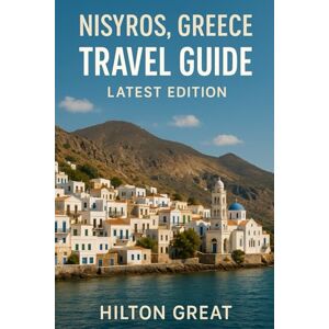 Great, Hilton Nisyros, Greece Travel Guide (Latest edition): Exploring Volcanic Villages, Whitewashed Streets, and Aegean Serenity on the Hidden Island Gem Great, Hilton Nisyros, Greece Travel Guide (Latest edition): Exploring Volcanic Villages, Whitewashed Streets, and Aegean Serenity on the Hidden Island Gem