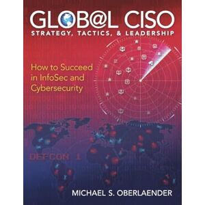 Oberlaender, Michael S. GLOBAL CISO STRATEGY, TACTICS, & LEADERSHIP: How to Succeed in InfoSec and CyberSecurity (CISO SERIES) Oberlaender, Michael S. GLOBAL CISO STRATEGY, TACTICS, & LEADERSHIP: How to Succeed in InfoSec and CyberSecurity (CISO SERIES)