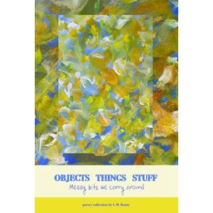Beatty, L. M. Objects Things Stuff: Messy Bits We Carry Around Beatty, L. M. Objects Things Stuff: Messy Bits We Carry Around