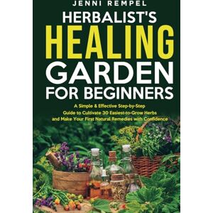 Rempel, Jenni The Herbalist’s Healing Garden for Beginners: A Simple Step-by-Step Guide to Cultivate 30 Easiest-to-Grow Herbs and Make Your First Natural Remedies Rempel, Jenni The Herbalist’s Healing Garden for Beginners: A Simple Step-by-Step Guide to Cultivate 30 Easiest-to-Grow Herbs and Make Your First Natural Remedies
