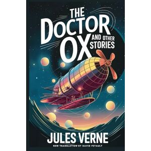 Verne, Jules The Doctor OX And Other Stories: Master Zacharius, A Drama In The Air, Wintering In The Ice, Fortieth French Ascent Of Mont Blanc: A New Translation in Modern Accessible English Verne, Jules The Doctor OX And Other Stories: Master Zacharius, A Drama In The Air, Wintering In The Ice, Fortieth French Ascent Of Mont Blanc: A New Translation in Modern Accessible English