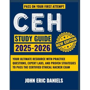 Daniels, John Eric CEH STUDY GUIDE 2025–2026: Your Ultimate Resource with Practice Questions, Expert Labs, and Proven Strategies to Pass the Certified Ethical Hacker Exam Daniels, John Eric CEH STUDY GUIDE 2025–2026: Your Ultimate Resource with Practice Questions, Expert Labs, and Proven Strategies to Pass the Certified Ethical Hacker Exam