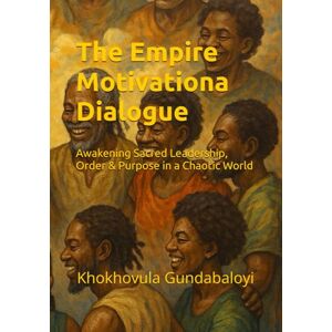 Gundabaloyi, Khokhovula The Empire Motivational Dialogue: Awakening Sacred Leadership, Order & Purpose in a Chaotic World Gundabaloyi, Khokhovula The Empire Motivational Dialogue: Awakening Sacred Leadership, Order & Purpose in a Chaotic World