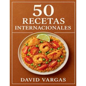 Vargas, David 50 Recetas Internacionales: Cocina global en casa con platos fáciles y auténticos de Asia, Europa, América y África explicados paso a paso con ingredientes accesibles Vargas, David 50 Recetas Internacionales: Cocina global en casa con platos fáciles y auténticos de Asia, Europa, América y África explicados paso a paso con ingredientes accesibles