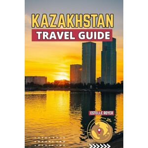 Royer Kazakhstan Travel Guide: Explore The Hidden Beauty Of Central Asia's Great Frontier And The Spirit That Defines It Royer Kazakhstan Travel Guide: Explore The Hidden Beauty Of Central Asia's Great Frontier And The Spirit That Defines It