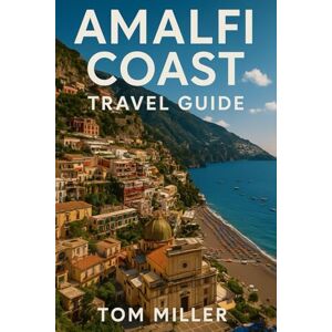Miller, Tom Amalfi Coast Travel Guide: Explore the Charm, Culture, and Coastline of Italy’s Most Breathtaking Destination Miller, Tom Amalfi Coast Travel Guide: Explore the Charm, Culture, and Coastline of Italy’s Most Breathtaking Destination