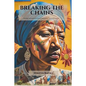 Banks, Nikeya Breaking the Chains: Healing Generational Curses & Rewriting Ancestral Patterns Banks, Nikeya Breaking the Chains: Healing Generational Curses & Rewriting Ancestral Patterns