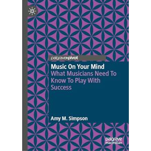 Simpson, Amy M. Music on Your Mind: What Musicians Need to Know to Play with Success Simpson, Amy M. Music on Your Mind: What Musicians Need to Know to Play with Success