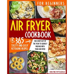 Frytzgerald, Christine Air Fryer Cookbook for Beginners: 365 Tasty and Easy Recipes for Every Day of the Year to Quickly Prepare with Your Air Fryer Frytzgerald, Christine Air Fryer Cookbook for Beginners: 365 Tasty and Easy Recipes for Every Day of the Year to Quickly Prepare with Your Air Fryer