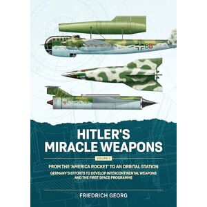 Georg, Friedrich Hitler's Miracle Weapons Volume 3: From the 'America Rocket' to an Orbital Station. Germany's Efforts to Develop Intercontinental Weapons and the First Space Programme Georg, Friedrich Hitler's Miracle Weapons Volume 3: From the 'America Rocket' to an Orbital Station. Germany's Efforts to Develop Intercontinental Weapons and the First Space Programme