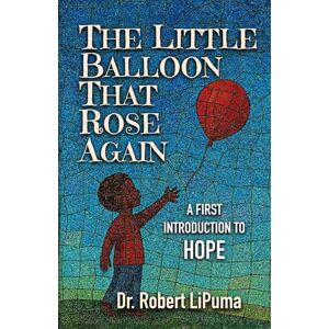 LiPuma, Dr. Robert The Little Balloon That Rose Again: A First Introduction to HOPE (A First Introduction to Faith, Hope, and Love (for Children 3-8 years old)) LiPuma, Dr. Robert The Little Balloon That Rose Again: A First Introduction to HOPE (A First Introduction to Faith, Hope, and Love (for Children 3-8 years old))