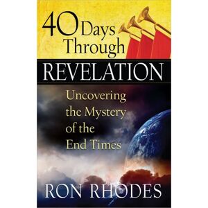 Ron Rhodes 40 Days Through Revelation: Uncovering the Mystery of the End Times Ron Rhodes 40 Days Through Revelation: Uncovering the Mystery of the End Times