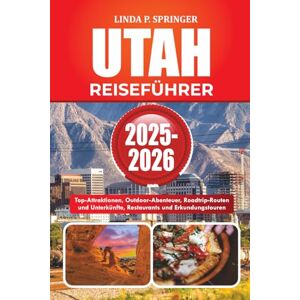 SPRINGER, LINDA P. UTAH REISEFÜHRER 2025-2026: Top-Attraktionen, Outdoor-Abenteuer, Roadtrip-Routen und Unterkünfte, Restaurants und Erkundungstouren SPRINGER, LINDA P. UTAH REISEFÜHRER 2025-2026: Top-Attraktionen, Outdoor-Abenteuer, Roadtrip-Routen und Unterkünfte, Restaurants und Erkundungstouren