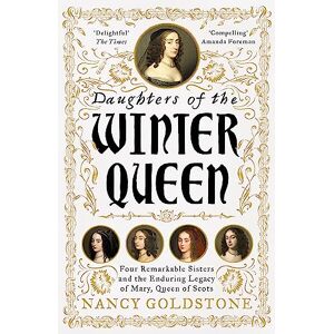 Goldstone, Nancy Daughters of the Winter Queen: Four Remarkable Sisters, the Crown of Bohemia and the Enduring Legacy of Mary, Queen of Scots Goldstone, Nancy Daughters of the Winter Queen: Four Remarkable Sisters, the Crown of Bohemia and the Enduring Legacy of Mary, Queen of Scots
