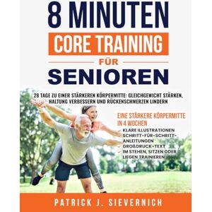 Sievernich, Patrick J. 8 MINUTEN CORE TRAINING FÜR SENIOREN: 28 Tage zu einer stärkeren Körpermitte: Gleichgewicht stärken, Haltung verbessern und Rückenschmerzen lindern ... Sitzen, Stehen oder Liegen (Senioren Übungen) Sievernich, Patrick J. 8 MINUTEN CORE TRAINING FÜR SENIOREN: 28 Tage zu einer stärkeren Körpermitte: Gleichgewicht stärken, Haltung verbessern und Rückenschmerzen lindern ... Sitzen, Stehen oder Liegen (Senioren Übungen)