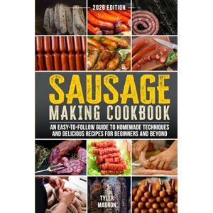 Madron, Tyler Sausage Making Cookbook: An Easy-to-Follow Guide to Homemade Techniques and Delicious Recipes for Beginners and Beyond Madron, Tyler Sausage Making Cookbook: An Easy-to-Follow Guide to Homemade Techniques and Delicious Recipes for Beginners and Beyond