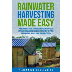 Publishing, Perennial Rainwater Harvesting Made Easy: A Beginner's Guide to Build and Maintain Your Own Sustainable Clean Water System for Your Urban Home, Rural Farm, or Homestead Publishing, Perennial Rainwater Harvesting Made Easy: A Beginner's Guide to Build and Maintain Your Own Sustainable Clean Water System for Your Urban Home, Rural Farm, or Homestead