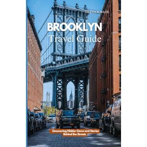 Wade, Glenn K. BROOKLYN TRAVEL GUIDE: Uncovering Hidden Gems and Stories Behind the Streets Wade, Glenn K. BROOKLYN TRAVEL GUIDE: Uncovering Hidden Gems and Stories Behind the Streets
