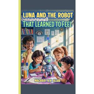 Blair, MacBray K.K Luna and the Robot That Learned to Feel: A fun STEM adventure about friendship, coding, and courage! (The Bright Minds Club) Blair, MacBray K.K Luna and the Robot That Learned to Feel: A fun STEM adventure about friendship, coding, and courage! (The Bright Minds Club)