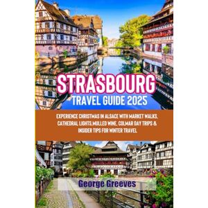 Greeves, George Strasbourg Christmas Travel Guide 2025: Magical Markets, Alsace Traditions, Festive Food & Hidden Gems with Insider Tips, Budget Hacks & 2025 Holiday Events Greeves, George Strasbourg Christmas Travel Guide 2025: Magical Markets, Alsace Traditions, Festive Food & Hidden Gems with Insider Tips, Budget Hacks & 2025 Holiday Events