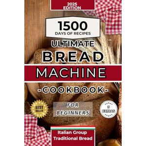 TRADITIONAL BREAD, ITALIAN GROUP ULTIMATE BREAD MACHINE COOKBOOK FOR BEGINNERS 2025 EDITION, 1500 DAYS OF RECIPES, ITALIAN RECIPES TRADITIONAL BREAD, ITALIAN GROUP ULTIMATE BREAD MACHINE COOKBOOK FOR BEGINNERS 2025 EDITION, 1500 DAYS OF RECIPES, ITALIAN RECIPES