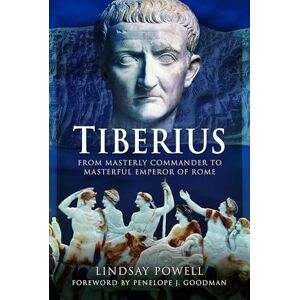 Lindsay Powell Tiberius: From Masterly Commander to Masterful Emperor of Rome Lindsay Powell Tiberius: From Masterly Commander to Masterful Emperor of Rome