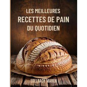 Edelbach, Dr. Maren LES MEILLEURES RECETTES DE PAIN DU QUOTIDIEN: Des pains simples, savoureux et inratables : au levain, sans pétrissage et prêts en un rien de temps ! Edelbach, Dr. Maren LES MEILLEURES RECETTES DE PAIN DU QUOTIDIEN: Des pains simples, savoureux et inratables : au levain, sans pétrissage et prêts en un rien de temps !